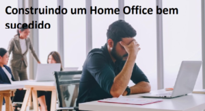 Construindo um Home Office bem sucedido com dicas e estratégias para uma estrutura e Produtividade otimas